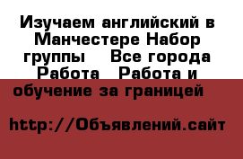 Изучаем английский в Манчестере.Набор группы. - Все города Работа » Работа и обучение за границей   
